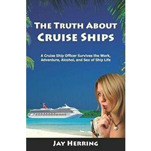The Truth about Cruise Ships: A Cruise Ship Officer Survives the Work, Adventure, Alcohol, and Sex of Ship Life, Paperback - Jay Herring imagine