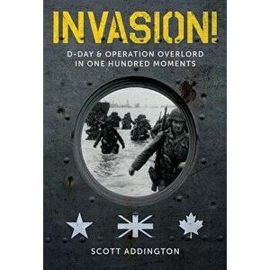 Invasion!: D-Day & Operation Overlord in One Hundred Moments, Hardcover - Scott Addington imagine