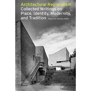 Architectural Regionalism: Collected Writings on Place, Identity, Modernity, and Tradition, Paperback - Vincent Canizaro imagine
