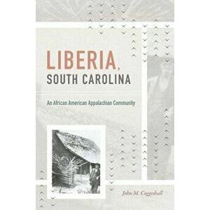 Liberia, South Carolina: An African American Appalachian Community, Paperback - John M. Coggeshall imagine