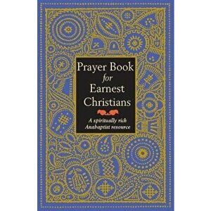 Prayer Book for Earnest Christians: A Spiritually Rich Anabaptist Resource, Paperback - Leonard Gross imagine