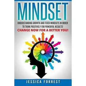 Mindset: Understanding Growth and Fixed Mindsets in Order to Think Positively for Powerful Results! Change Now for a Better You, Paperback - Jessica F imagine