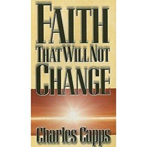 Faith That Will Not Change, Paperback - Charles Capps imagine