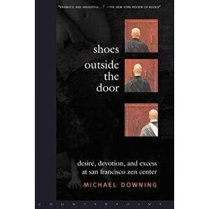 Shoes Outside the Door: Desire, Devotion, and Excess at San Francisco Zen Center, Paperback - Michael Downing imagine