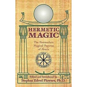 Hermetic Magic: The Postmodern Magical Papyrus of Abaris, Paperback - Stephen E. Flowers imagine