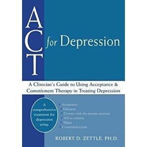 ACT for Depression: A Clinician's Guide to Using Acceptance and Commitment Therapy in Treating Depression, Paperback - Robert Zettle imagine