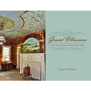 Grand Illusions: Historic Decorative Interior Painting in North Carolina, Hardcover - Laura A. W. Phillips imagine