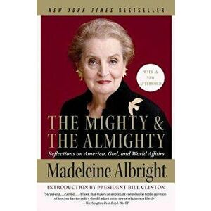 The Mighty and the Almighty: Reflections on America, God, and World Affairs, Paperback - Madeleine Albright imagine