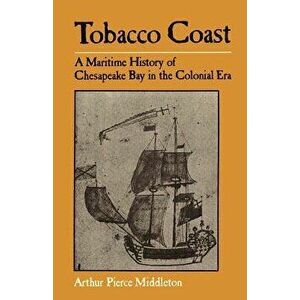 Tobacco Coast: A Maritime History of Chesapeake Bay in the Colonial Era, Paperback - Arthur Pierce Middleton imagine