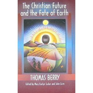 The Christian Future and the Fate of Earth, Paperback - Thomas Berry imagine