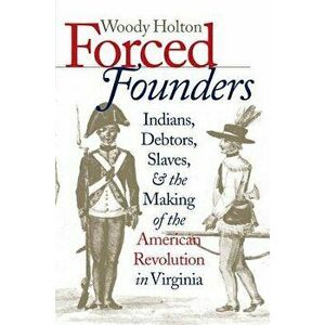 Forced Founders: Indians, Debtors, Slaves & the Making of the American Revolution in Virginia, Paperback - Woody Holton imagine