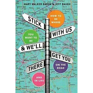 Stick with Us and We'll Get You There: How to Be Where You Want to Be on the Road and in Life, Paperback - Mary Walker Baron imagine