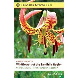 A Field Guide to Wildflowers of the Sandhills Region: North Carolina, South Carolina, and Georgia, Paperback - Bruce A. Sorrie imagine
