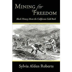 Mining for Freedom: Black History Meets the California Gold Rush, Paperback - Sylvia Alden Roberts imagine