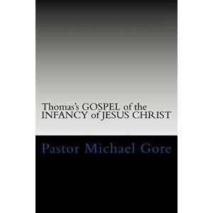 Thomas's Gospel of the Infancy of Jesus Christ: Lost & Forgotten Books of the New Testament, Paperback - Ps Pastor Michael Gore imagine
