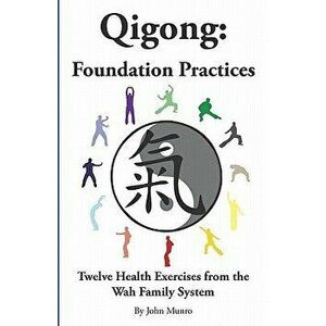 Qigong: Foundation Practices: Twelve Health Exercises from the Wah Family System, Paperback - John Munro imagine