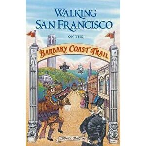 Walking San Francisco on the Barbary Coast Trail, Paperback - Daniel Bacon imagine