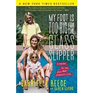 My Foot Is Too Big for the Glass Slipper: A Guide to the Less Than Perfect Life, Paperback - Gabrielle Reece imagine