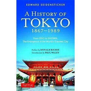 A History of Tokyo 1867-1989: From EDO to Showa: The Emergence of the World's Greatest City, Paperback - Edward Seidensticker imagine