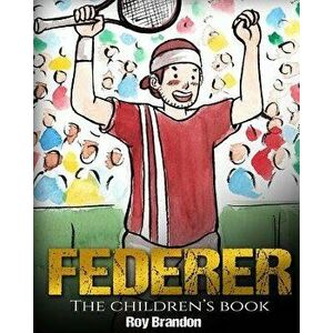 Federer: The Children's Book. Fun Illustrations. Inspirational and Motivational Life Story of Roger Federer- One of the Best Te, Paperback - Roy Brand imagine
