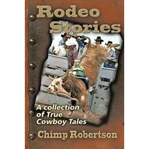 Rodeo Stories: A Collection of True Cowboy Tales, Paperback - Chimp Robertson imagine