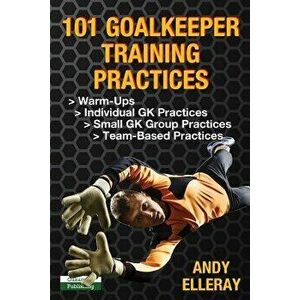 101 Goalkeeper Training Practices, Paperback - Andy Elleray imagine