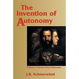 The Invention of Autonomy: A History of Modern Moral Philosophy, Paperback - Jerome B. Schneewind imagine