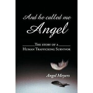 And He Called Me Angel: The Story of a Human Trafficking Survivor, Paperback - Angel Meyers imagine