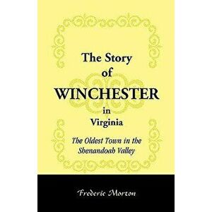 The Story of Winchester in Virginia: The Oldest Town in the Shenandoah Valley, Paperback - Frederic Morton imagine