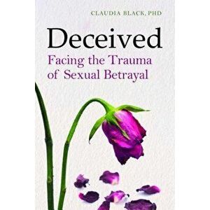 Deceived: Facing the Trauma of Sexual Betrayal, Paperback - Claudia Black imagine