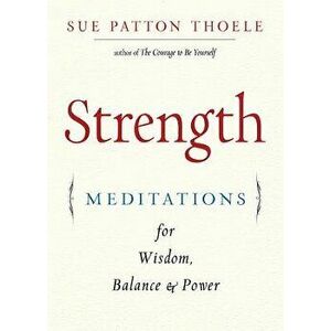 Strength: Meditations for Wisdom, Balance & Power, Paperback - Sue Patton Thoele imagine