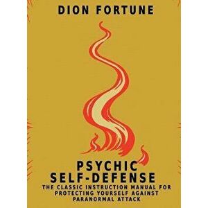 Psychic Self-Defense: The Classic Instruction Manual for Protecting Yourself Against Paranormal Attack, Hardcover - Dion Fortune imagine