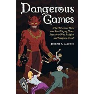 Dangerous Games: What the Moral Panic Over Role-Playing Games Says about Play, Religion, and Imagined Worlds, Paperback - Joseph P. Laycock imagine