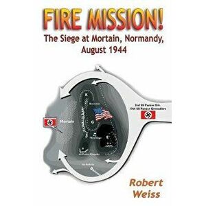 Fire Mission!: The Siege at Mortain, Normandy, August 1944, Paperback - Robert Weiss imagine