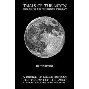 Trials of the Moon: Reopening the Case for Historical Witchcraft. a Critique of Ronald Hutton's the Triumph of the Moon: A History of Mode, Paperback imagine