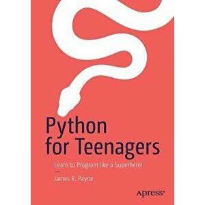 Python for Teenagers: Learn to Program Like a Superhero!, Paperback - James R. Payne imagine