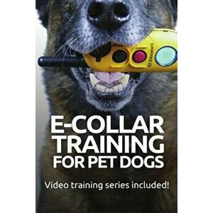 E-COLLAR TRAINING for Pet Dogs: The only resource you'll need to train your dog with the aid of an electric training collar, Paperback - Ted Efthymiad imagine