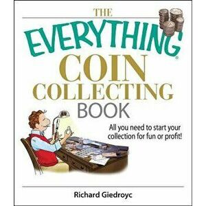 The Everything Coin Collecting Book: All You Need to Start Your Collection for Fun or Profit!, Paperback - Richard Giedroyc imagine