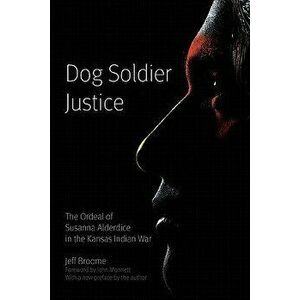 Dog Soldier Justice: The Ordeal of Susanna Alderdice in the Kansas Indian War, Paperback - Jeff Broome imagine