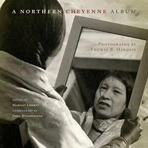 A Northern Cheyenne Album: Photographs by Thomas B. Marquis, Paperback - John Woodenlegs imagine