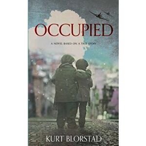 Occupied: A Novel Based on a True Story, Paperback - Kurt Blorstad imagine
