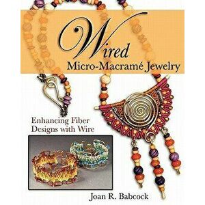 Wired Micro-Macram Jewelry: Enhancing Fiber Designs with Wire, Paperback - Joan R. Babcock imagine