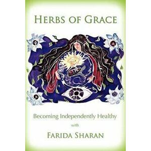 Herbs of Grace: Becoming Independently Healthy, Paperback - Farida Sharan Nd imagine