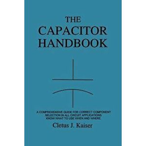 The Capacitor Handbook: A Comprehensive Guide for Correct Component Selection in All Circuit Applications. Know What to Use When and Where., Paperback imagine
