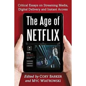 The Age of Netflix: Critical Essays on Streaming Media, Digital Delivery and Instant Access, Paperback - Cory Barker imagine