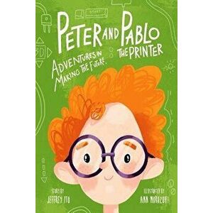 Peter and Pablo the Printer: Adventures in Making the Future, Paperback - Jeffrey Ito imagine