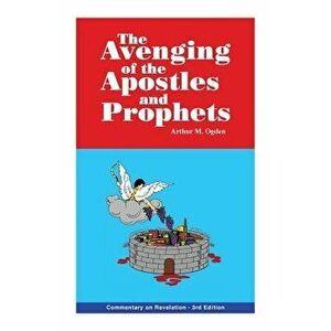 The Avenging of the Apostles and Prophets: Commentary on Revelation, Paperback - Arthur M. Ogden imagine