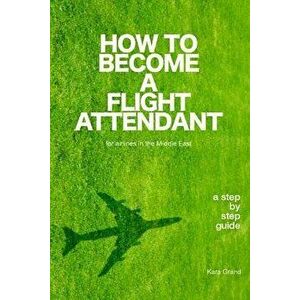How to Become a Flight Attendant for Airlines in the Middle East, Paperback - Kara Grand imagine