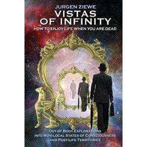 Vistas of Infinity - How to Enjoy Life When You Are Dead, Paperback - Jurgen Ziewe imagine