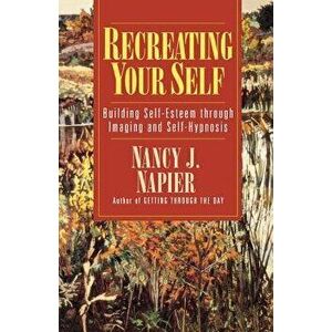 Recreating Your Self: Building Self-Esteem Through Imaging and Self-Hypnosis, Paperback - Nancy J. Napier imagine